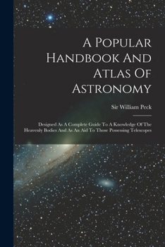 Paperback A Popular Handbook And Atlas Of Astronomy: Designed As A Complete Guide To A Knowledge Of The Heavenly Bodies And As An Aid To Those Possessing Telesc Book
