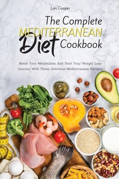 The Complete Mediterranean Diet Cookbook: Boost Your Metabolism And Start Your Weight Loss Journey With These Delicious Mediterranean Recipes