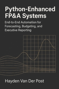 Python-Enhanced FP&A Systems: End-to-End Automation for Forecasting, Budgeting, and Executive Reporting: Integrating Analytics, Automation, and Workflow Design to Transform Modern Finance Teams