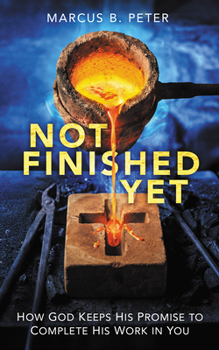 Not Finished Yet- How God Keeps His Promise to Complete His Work in You