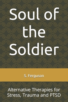 Paperback Soul of the Soldier: Alternative Therapies for Stress, Trauma and PTSD Book