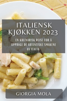 Paperback Italiensk Kjøkken 2023: En Kulinarisk Reise for å Oppdage de Autentiske Smakene av Italia [Norwegian] Book