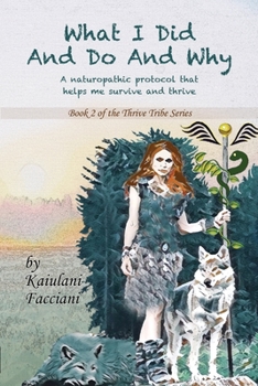 Paperback What I Did and Do and Why: A naturopathic protocol that helps me survive and thrive Book