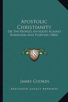 Apostolic Christianity: or, The People's Antidote Against Romanism and Puseyism