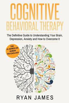 Paperback Cognitive Behavioral Therapy: The Definitive Guide to Understanding Your Brain, Depression, Anxiety and How to Overcome It (Cognitive Behavioral The Book