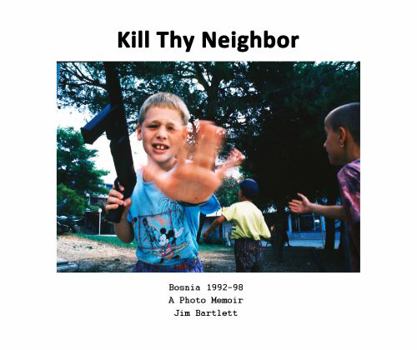 Paperback Kill Thy Neighbor: Bosnia 1992-98 A Photo Memoir Book