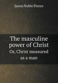 The Masculine Power of Christ Or, Christ Measured as a Man