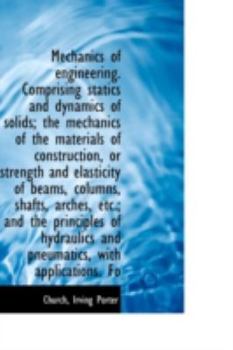 Mechanics of Engineering Comprising Statics and Dynamics of Solids; the Mechanics of the Materials