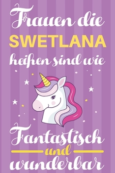 Notizbuch: Frauen Die Swetlana Hei�en Sind Wie Einh�rner (120 linierte Seiten, Softcover) Tagebebuch, Reisetagebuch, Skizzenbuch F�r Mama, Tochter, Beste Freundin, Oma, Tante