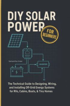 Paperback DIY Solar Power for Beginners: The Technical Guide to Designing, Wiring, and Installing Off-Grid Energy Systems for RVs, Cabins, Boats, & Tiny Homes Book
