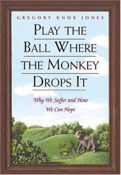 Hardcover Play the Ball Where the Monkey Drops It: Why We Suffer and How We Can Hope Book
