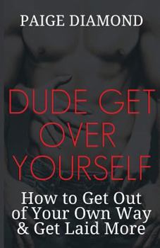 Paperback Dude, Get Over Yourself: How to Get Out of Your Own Way & Get Laid MORE Book