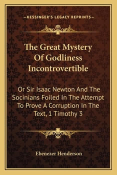 Paperback The Great Mystery Of Godliness Incontrovertible: Or Sir Isaac Newton And The Socinians Foiled In The Attempt To Prove A Corruption In The Text, 1 Timo Book