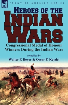 Paperback Heroes of the Indian Wars: Congressional Medal of Honour Winners During the Indian Wars Book