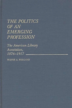 Hardcover The Politics of an Emerging Profession: The American Library Association, 1876-1917 Book