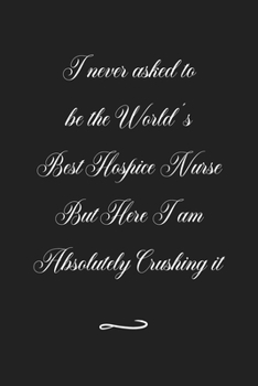 Paperback I never asked to be the World's Best Hospice Nurse But Here I am Absolutely Crushing it: Funny Office Notebook/Journal For Women/Men/Coworkers/Boss/Bu Book