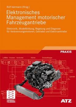 Elektronisches Management Motorischer Fahrzeugantriebe: Elektronik, Modellbildung, Regelung Und Diagnose Fur Verbrennungsmotoren, Getriebe Und Elektroantriebe