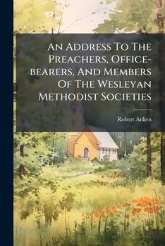An Address To The Preachers, Office-bearers, And Members Of The Wesleyan Methodist Societies...