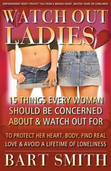 Paperback Watch Out Ladies: 15 Things Every Woman Should Be Concerned About & Watch Out For To Protect Her Heart, Body, Find Real Love & Avoid A L Book