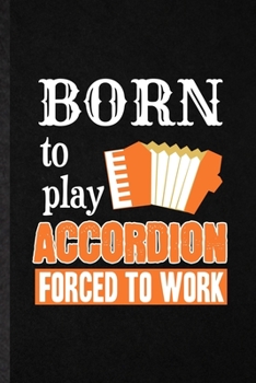Born to Play Accordion Forced to Work: Funny Music Teacher Lover Lined Notebook/ Blank Journal For Accordion Player Student, Inspirational Saying ... Birthday Gift Idea Cute Ruled 6x9 110 Pages