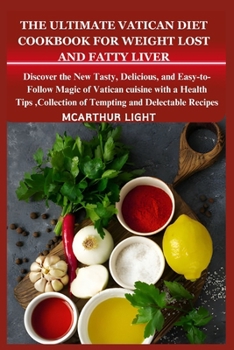The Ultimate Vatican Diet Cookbook for Weight Lost and Fatty Liver: Discover the New Tasty, Delicious, and Easy-to-Follow Magic of Vatican cuisine wit