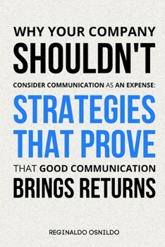Paperback Why Your Company Shouldn't Consider Communication as an Expense: Strategies That Prove That Good Communication Brings Returns Book