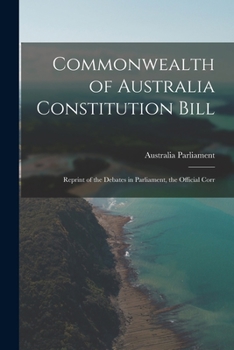 Paperback Commonwealth of Australia Constitution Bill: Reprint of the Debates in Parliament, the Official Corr Book