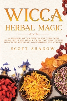 Paperback Wicca Herbal Magic: A Beginners Wiccan Guide to Start Practicing Herbal Spells and Rituals for Solitary Practitioners, Introducing Witchcr Book