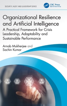 Organizational Resilience & Artificial Intelligence: A Practical Framework for Crisis Leadership, Adaptability & Sustainable Performance (Security, Audit and Leadership Series)