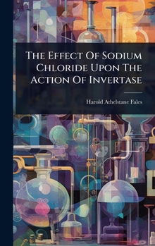 Hardcover The Effect Of Sodium Chloride Upon The Action Of Invertase Book