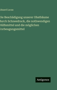 Die Beschädigung unserer Obstbäume durch Schneedruck, die nothwendigen Hülfsmittel und die möglichen Vorbeugungsmittel