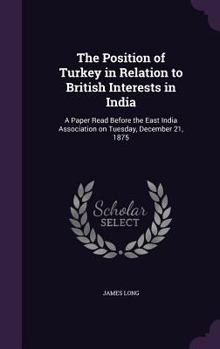 Hardcover The Position of Turkey in Relation to British Interests in India: A Paper Read Before the East India Association on Tuesday, December 21, 1875 Book