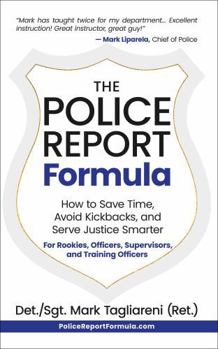 The Police Report Formula: How to Save Time, Avoid Kickbacks, and Serve Justice Smarter