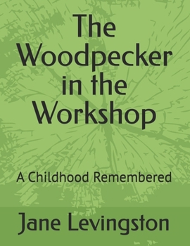 The Woodpecker in the Workshop: A Childhood Remembered