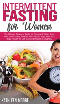 Hardcover Intermittent Fasting for Women: The Ultimate Beginners Guide for Permanent Weight Loss, Burn Fat in Simple, Healthy and Scientific Ways, Heal Your Bod Book