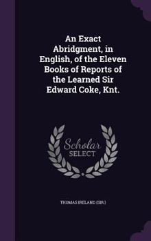 Hardcover An Exact Abridgment, in English, of the Eleven Books of Reports of the Learned Sir Edward Coke, Knt. Book