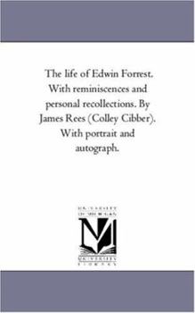 Paperback The Life of Edwin Forrest. With Reminiscences and Personal Recollections. by James Rees (Colley Cibber). With Portrait and Autograph. Book