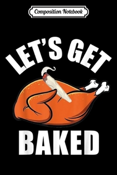 Composition Notebook: Mens Womens Funny Let's Get Baked Turkey Thanksgiving  Journal/Notebook Blank Lined Ruled 6x9 100 Pages