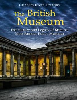 The British Museum: The History and Legacy of Britain’s Most Famous Public Museum