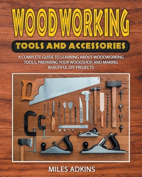 Paperback Woodworking Tools and Accessories: A Complete Guide to Learning about Woodworking Tools, Preparing Your Woodshop, and Making Beautiful DIY Projects Book