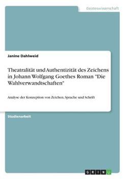 Paperback Theatralität und Authentizität des Zeichens in Johann Wolfgang Goethes Roman "Die Wahlverwandtschaften": Analyse der Konzeption von Zeichen, Sprache u [German] Book