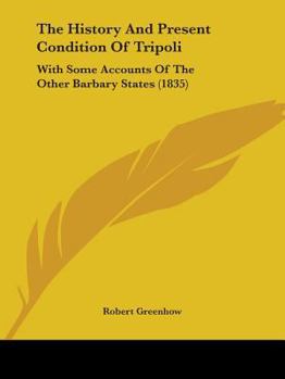 Paperback The History And Present Condition Of Tripoli: With Some Accounts Of The Other Barbary States (1835) Book