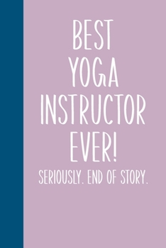 Best Yoga Instructor Ever! Seriously. End of Story.: Lined Journal in Lavender for Writing, Journaling, To Do Lists, Notes, Gratitude, Ideas, and More with Funny Cover Quote
