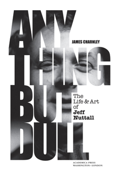 Hardcover Anything But Dull: The Life and Art of Jeff Nuttall Book