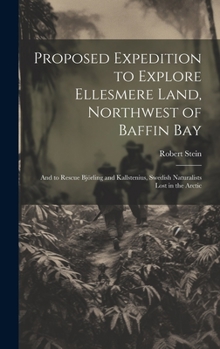 Hardcover Proposed Expedition to Explore Ellesmere Land, Northwest of Baffin Bay: And to Rescue Björling and Kallstenius, Swedish Naturalists Lost in the Arctic Book