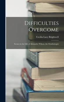 Hardcover Difficulties Overcome: Scenes in the Life of Alexander Wilson, the Ornithologist Book