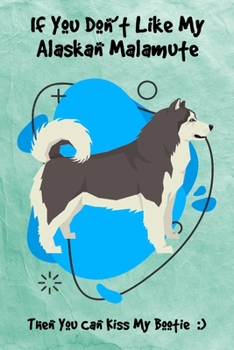 If You Don't Like My Alaskan Malamute Then You Can Kiss My Bootie: Journal Notebook Gift for Dog and Puppy Lovers