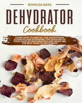 Paperback Dehydrator cookbook: Learn how to keep all the nutritional elements and extending the deadline of your food by dehydration and what are the Book