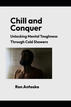 Chill and Conquer: Unlocking Mental Toughness Through Cold Showers
