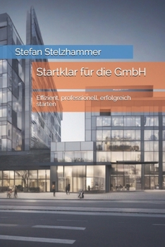 Startklar für die GmbH: Effizient, professionell, erfolgreich starten (German Edition)